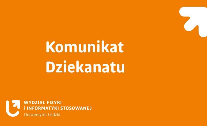 Pomarańczowa grafika informacyjna z białym napisem „Komunikat Dziekanatu”. W prawym górnym rogu znajduje się biały symbol strzałki skierowanej w górę. W lewym dolnym rogu umieszczone jest logo oraz napis: „Wydział Fizyki i Informatyki Stosowanej, Uniwersytet Łódzki”.