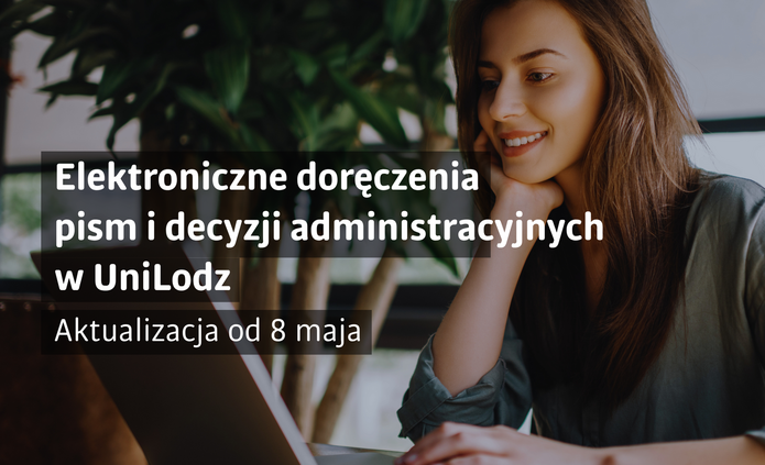 Grafika informacyjna dotycząca elektronicznych doręczeń w Uniwersytecie Łódzkim. Po prawej stronie widoczna jest uśmiechnięta młoda kobieta pracująca przy laptopie w otoczeniu roślin. Po lewej stronie znajduje się napis: „Elektroniczne doręczenia pism i decyzji administracyjnych w UniLodz”. Poniżej umieszczono informację: „Aktualizacja od 8 maja”.